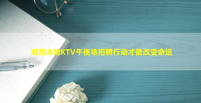 湘西本地KTV午夜场招聘行动才能改变命运